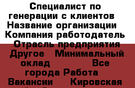 Специалист по генерации с клиентов › Название организации ­ Компания-работодатель › Отрасль предприятия ­ Другое › Минимальный оклад ­ 43 000 - Все города Работа » Вакансии   . Кировская обл.,Захарищево п.